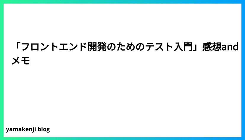 「フロントエンド開発のためのテスト入門」感想andメモ